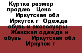 Куртка размер 44-46,  продаю › Цена ­ 2 500 - Иркутская обл., Иркутск г. Одежда, обувь и аксессуары » Женская одежда и обувь   . Иркутская обл.,Иркутск г.